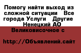 Помогу найти выход из сложной ситуации - Все города Услуги » Другие   . Ненецкий АО,Великовисочное с.